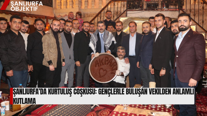 Şanlıurfa’da Kurtuluş Coşkusu: Gençlerle Buluşan Vekilden Anlamlı Kutlama
